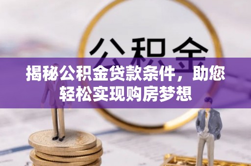 萨尔图揭秘公积金贷款条件，助您轻松实现购房梦想
