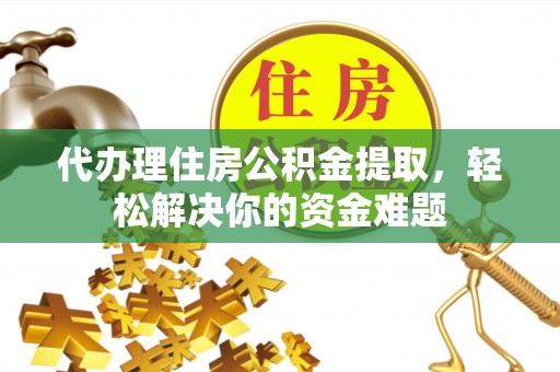 萨尔图代办理住房公积金提取，轻松解决你的资金难题