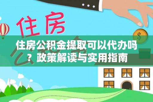 萨尔图住房公积金提取可以代办吗？政策解读与实用指南