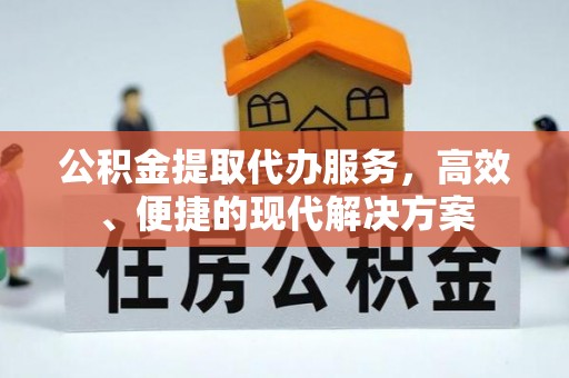 萨尔图公积金提取代办服务，高效、便捷的现代解决方案