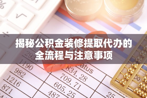 萨尔图揭秘公积金装修提取代办的全流程与注意事项