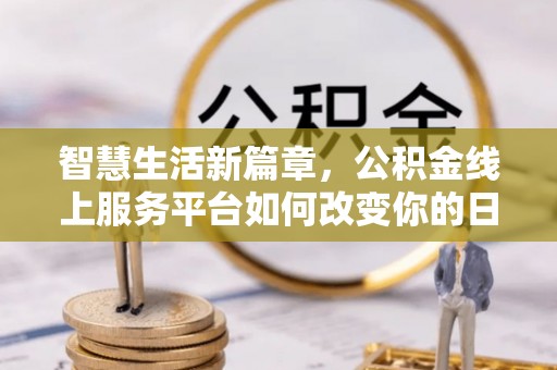 萨尔图智慧生活新篇章，公积金线上服务平台如何改变你的日常