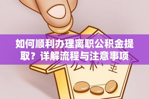 萨尔图如何顺利办理离职公积金提取？详解流程与注意事项