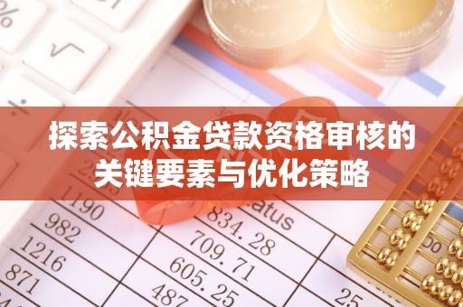 萨尔图探索公积金贷款资格审核的关键要素与优化策略
