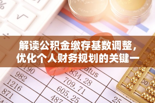 萨尔图解读公积金缴存基数调整，优化个人财务规划的关键一步