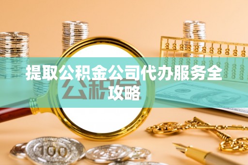 萨尔图提取公积金公司代办服务全攻略