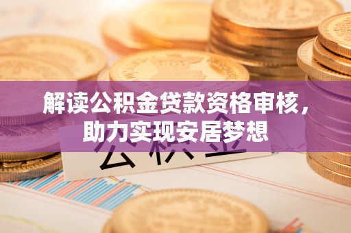 萨尔图解读公积金贷款资格审核，助力实现安居梦想
