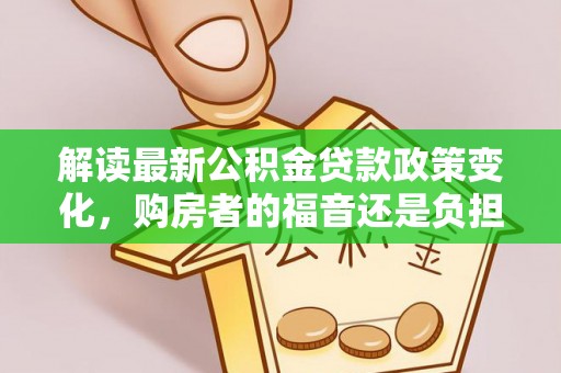 萨尔图解读最新公积金贷款政策变化，购房者的福音还是负担？