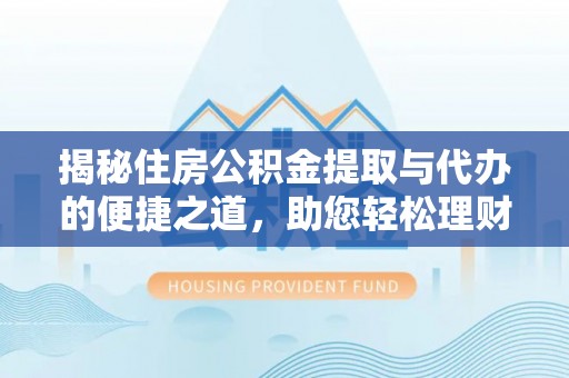 萨尔图揭秘住房公积金提取与代办的便捷之道，助您轻松理财