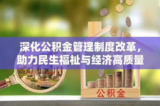 萨尔图深化公积金管理制度改革，助力民生福祉与经济高质量发展