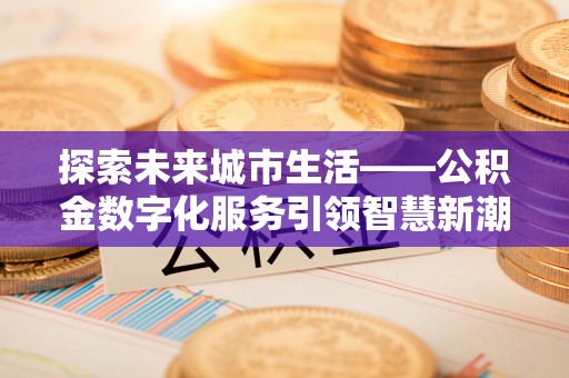 萨尔图探索未来城市生活——公积金数字化服务引领智慧新潮流