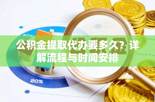 萨尔图公积金提取代办要多久？详解流程与时间安排
