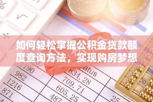 萨尔图如何轻松掌握公积金贷款额度查询方法，实现购房梦想？