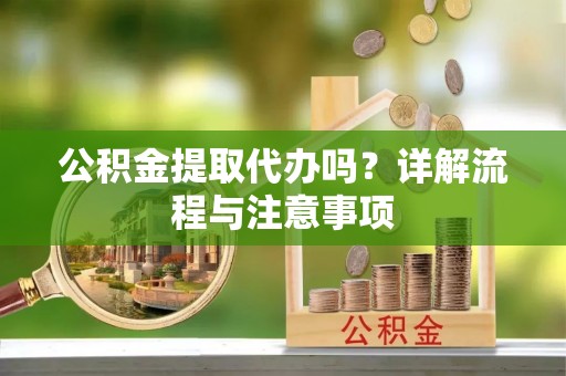 萨尔图公积金提取代办吗？详解流程与注意事项