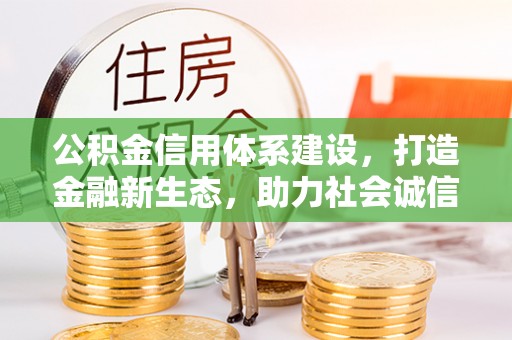 萨尔图公积金信用体系建设，打造金融新生态，助力社会诚信发展