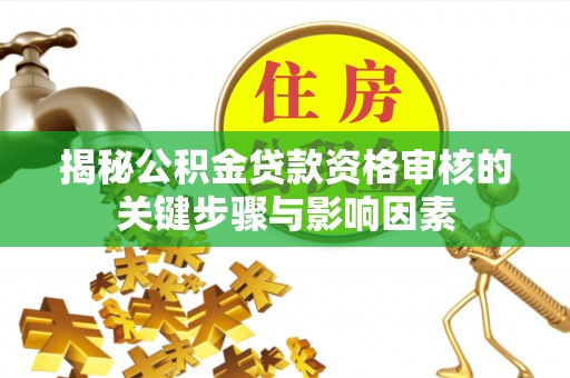 萨尔图揭秘公积金贷款资格审核的关键步骤与影响因素