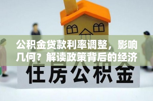 萨尔图公积金贷款利率调整，影响几何？解读政策背后的经济逻辑