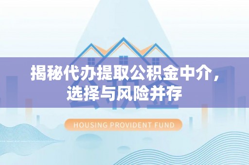 萨尔图揭秘代办提取公积金中介，选择与风险并存