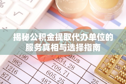 萨尔图揭秘公积金提取代办单位的服务真相与选择指南