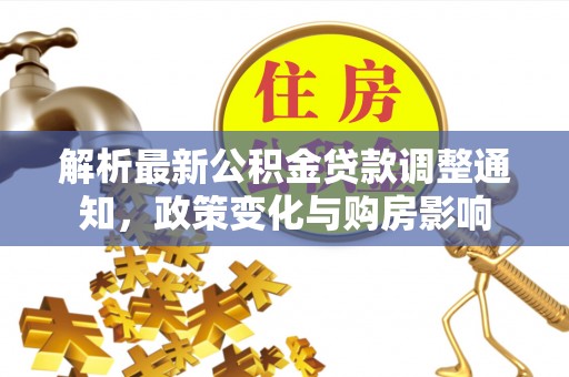 萨尔图解析最新公积金贷款调整通知，政策变化与购房影响