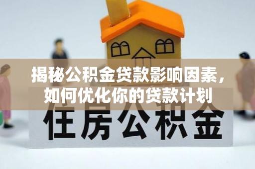 萨尔图揭秘公积金贷款影响因素，如何优化你的贷款计划