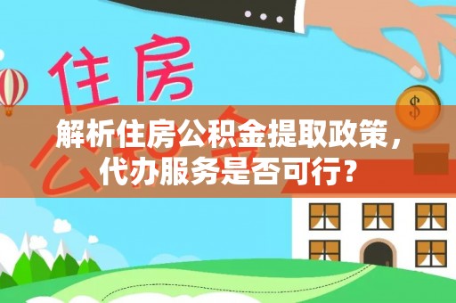 萨尔图解析住房公积金提取政策，代办服务是否可行？