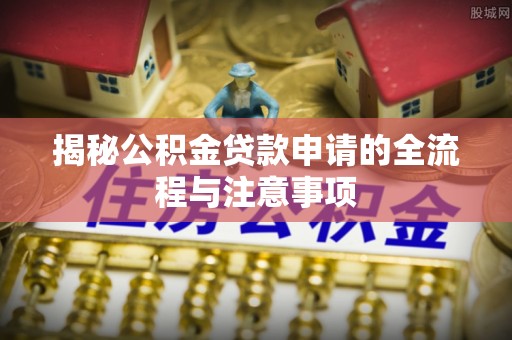 萨尔图揭秘公积金贷款申请的全流程与注意事项