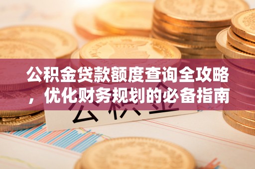 萨尔图公积金贷款额度查询全攻略，优化财务规划的必备指南
