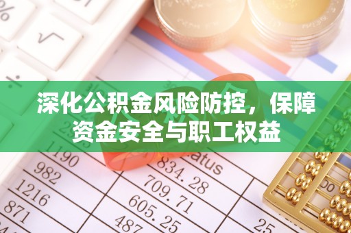 萨尔图深化公积金风险防控，保障资金安全与职工权益