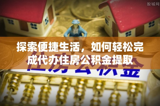 萨尔图探索便捷生活，如何轻松完成代办住房公积金提取