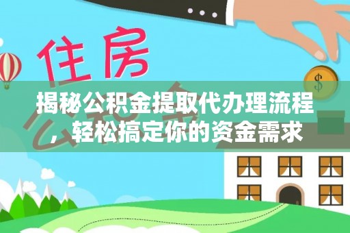 萨尔图揭秘公积金提取代办理流程，轻松搞定你的资金需求