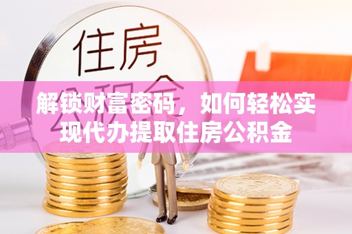 萨尔图解锁财富密码，如何轻松实现代办提取住房公积金