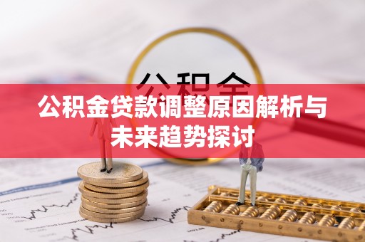 萨尔图公积金贷款调整原因解析与未来趋势探讨