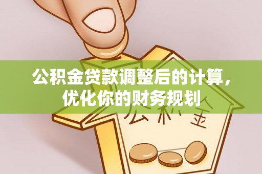 萨尔图公积金贷款调整后的计算，优化你的财务规划