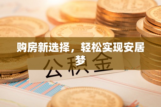 萨尔图购房新选择，轻松实现安居梦