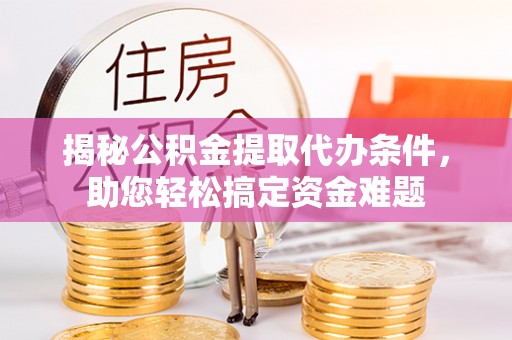 萨尔图揭秘公积金提取代办条件，助您轻松搞定资金难题