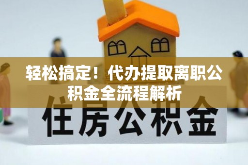 萨尔图轻松搞定！代办提取离职公积金全流程解析