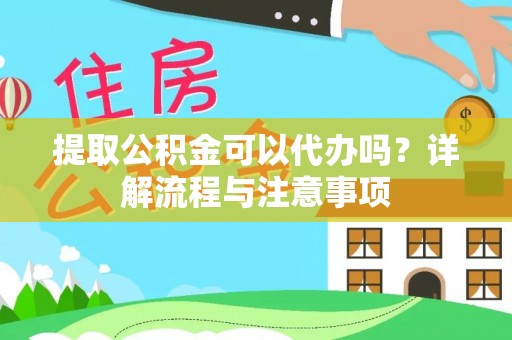 萨尔图提取公积金可以代办吗？详解流程与注意事项