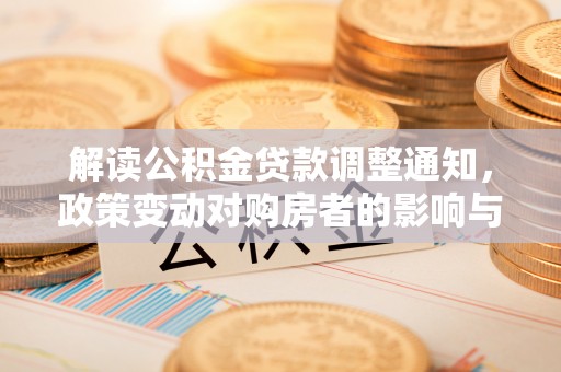 萨尔图解读公积金贷款调整通知，政策变动对购房者的影响与应对策略