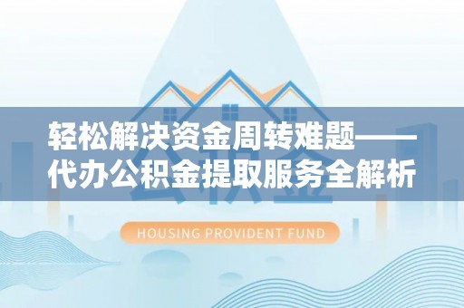 萨尔图轻松解决资金周转难题——代办公积金提取服务全解析