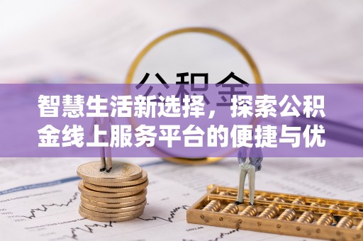 萨尔图智慧生活新选择，探索公积金线上服务平台的便捷与优势