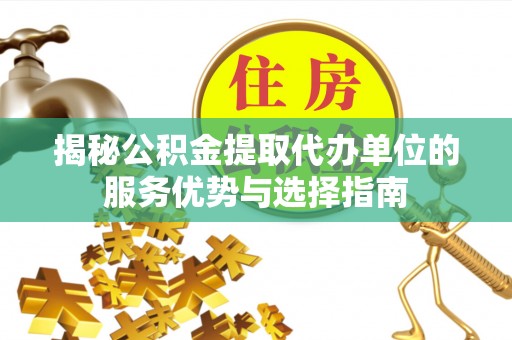 萨尔图揭秘公积金提取代办单位的服务优势与选择指南