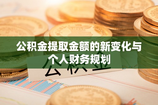 萨尔图公积金提取金额的新变化与个人财务规划