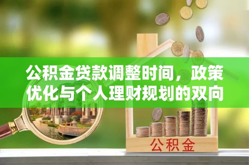 萨尔图公积金贷款调整时间，政策优化与个人理财规划的双向考量
