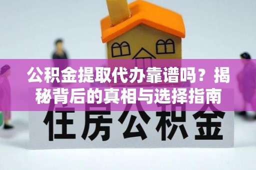 萨尔图公积金提取代办靠谱吗？揭秘背后的真相与选择指南