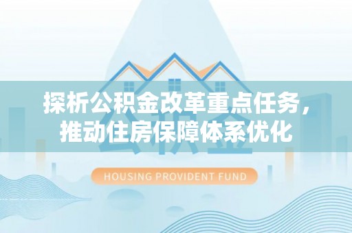 萨尔图探析公积金改革重点任务，推动住房保障体系优化