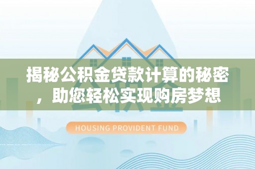 萨尔图揭秘公积金贷款计算的秘密，助您轻松实现购房梦想