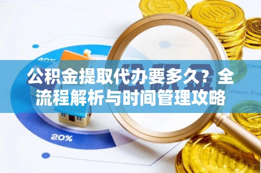 萨尔图公积金提取代办要多久？全流程解析与时间管理攻略