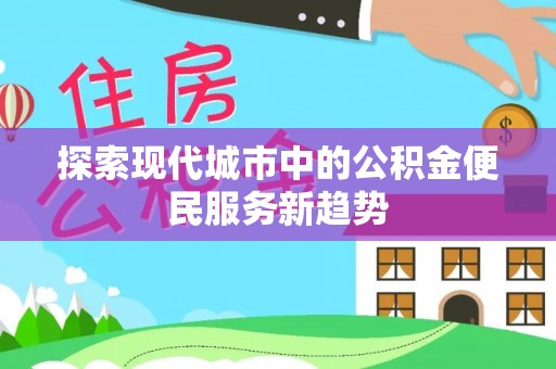 萨尔图探索现代城市中的公积金便民服务新趋势