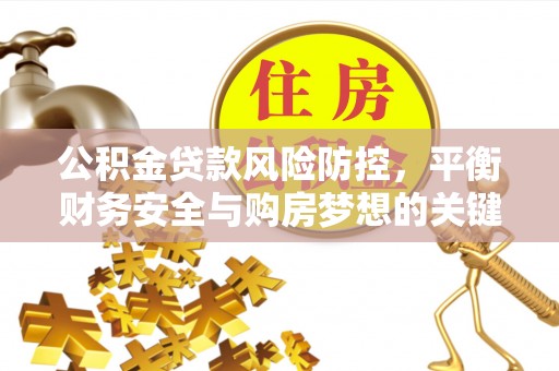 萨尔图公积金贷款风险防控，平衡财务安全与购房梦想的关键
